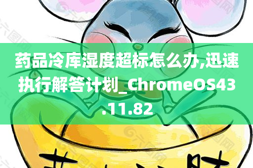 药品冷库湿度超标怎么办,迅速执行解答计划_ChromeOS43.11.82