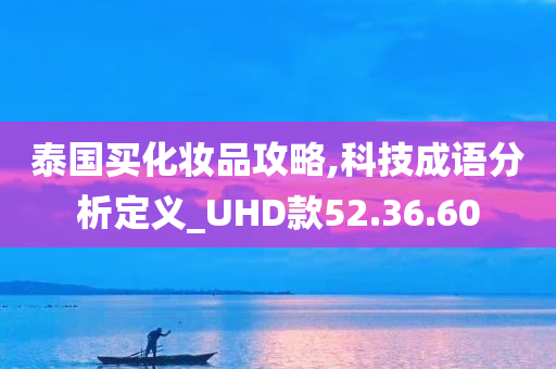 泰国买化妆品攻略,科技成语分析定义_UHD款52.36.60