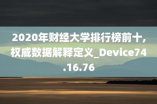 2020年财经大学排行榜前十,权威数据解释定义_Device74.16.76