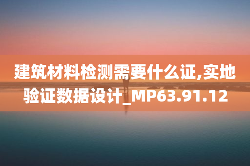 建筑材料检测需要什么证,实地验证数据设计_MP63.91.12