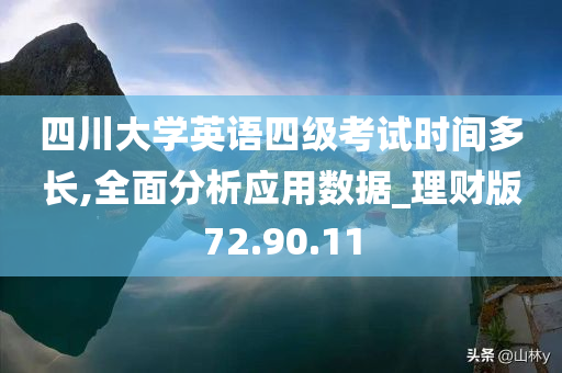 四川大学英语四级考试时间多长,全面分析应用数据_理财版72.90.11