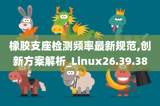 橡胶支座检测频率最新规范,创新方案解析_Linux26.39.38