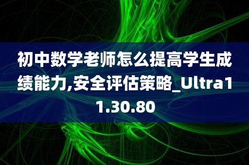 初中数学老师怎么提高学生成绩能力,安全评估策略_Ultra11.30.80