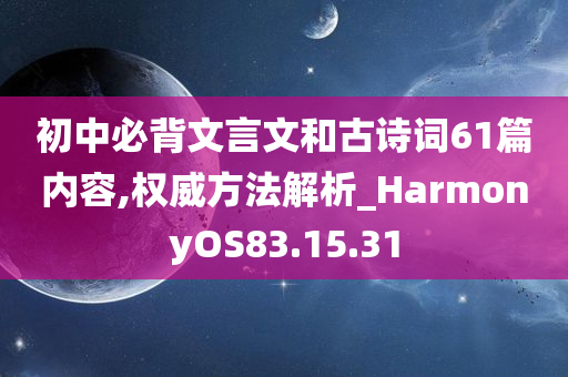 初中必背文言文和古诗词61篇内容,权威方法解析_HarmonyOS83.15.31