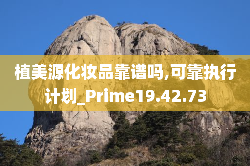 植美源化妆品靠谱吗,可靠执行计划_Prime19.42.73