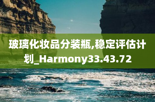 玻璃化妆品分装瓶,稳定评估计划_Harmony33.43.72