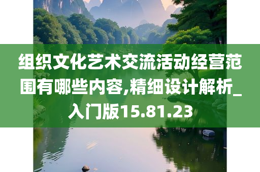 组织文化艺术交流活动经营范围有哪些内容,精细设计解析_入门版15.81.23