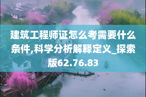 建筑工程师证怎么考需要什么条件,科学分析解释定义_探索版62.76.83