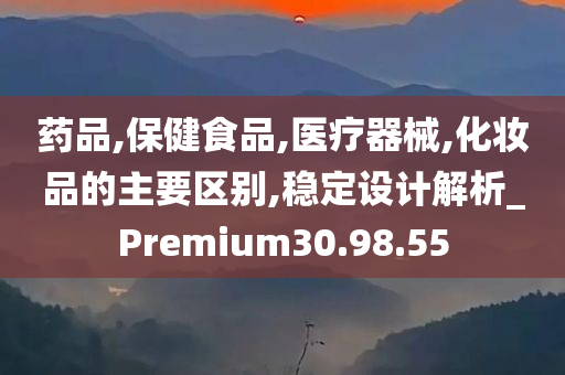 药品,保健食品,医疗器械,化妆品的主要区别,稳定设计解析_Premium30.98.55