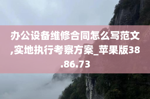 办公设备维修合同怎么写范文,实地执行考察方案_苹果版38.86.73