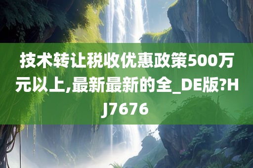 技术转让税收优惠政策500万元以上,最新最新的全_DE版?HJ7676