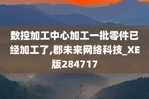 数控加工中心加工一批零件已经加工了,郡未来网络科技_XE版284717