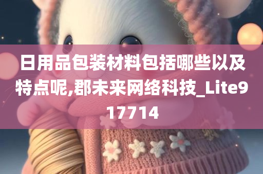 日用品包装材料包括哪些以及特点呢,郡未来网络科技_Lite917714