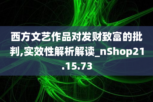 西方文艺作品对发财致富的批判,实效性解析解读_nShop21.15.73