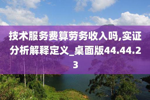 技术服务费算劳务收入吗,实证分析解释定义_桌面版44.44.23