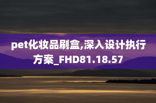 pet化妆品刷盒,深入设计执行方案_FHD81.18.57