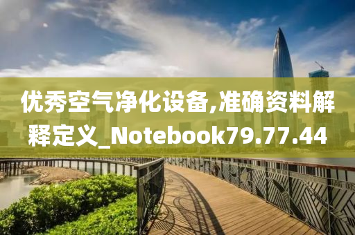 优秀空气净化设备,准确资料解释定义_Notebook79.77.44