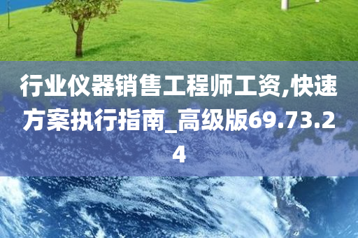 行业仪器销售工程师工资,快速方案执行指南_高级版69.73.24