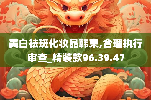 美白祛斑化妆品韩束,合理执行审查_精装款96.39.47