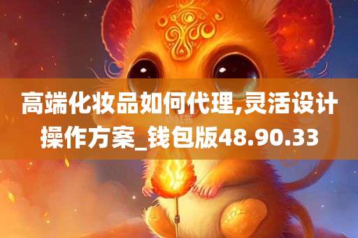 高端化妆品如何代理,灵活设计操作方案_钱包版48.90.33