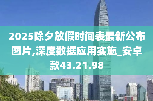 2025除夕放假时间表最新公布图片,深度数据应用实施_安卓款43.21.98