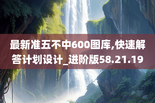 最新准五不中600图库,快速解答计划设计_进阶版58.21.19