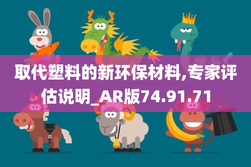 取代塑料的新环保材料,专家评估说明_AR版74.91.71