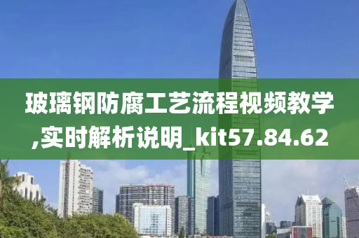 玻璃钢防腐工艺流程视频教学,实时解析说明_kit57.84.62