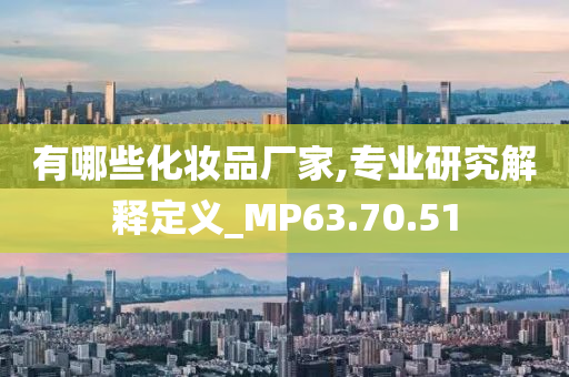 有哪些化妆品厂家,专业研究解释定义_MP63.70.51