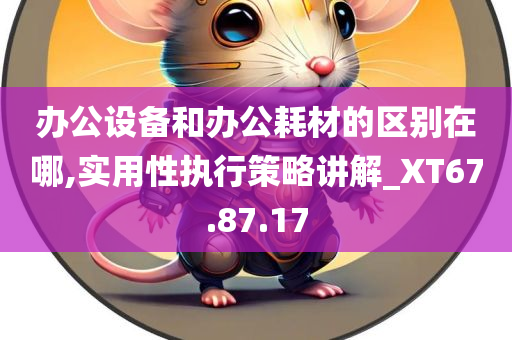 办公设备和办公耗材的区别在哪,实用性执行策略讲解_XT67.87.17