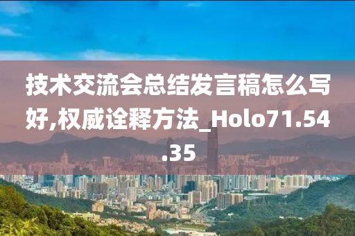 技术交流会总结发言稿怎么写好,权威诠释方法_Holo71.54.35