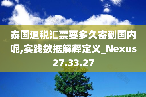 泰国退税汇票要多久寄到国内呢,实践数据解释定义_Nexus27.33.27