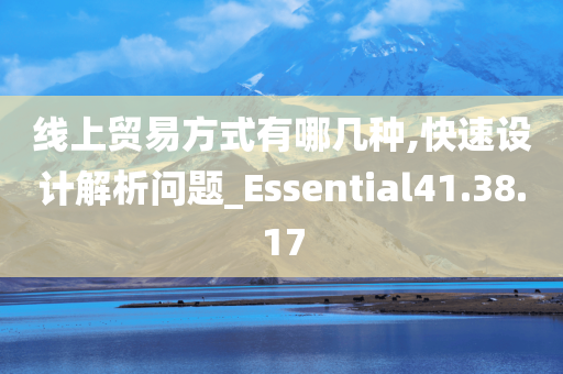 线上贸易方式有哪几种,快速设计解析问题_Essential41.38.17