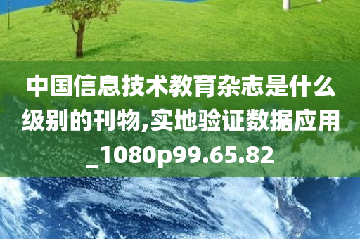 中国信息技术教育杂志是什么级别的刊物,实地验证数据应用_1080p99.65.82