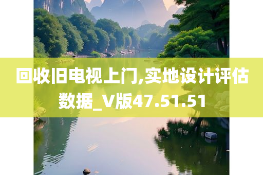 回收旧电视上门,实地设计评估数据_V版47.51.51