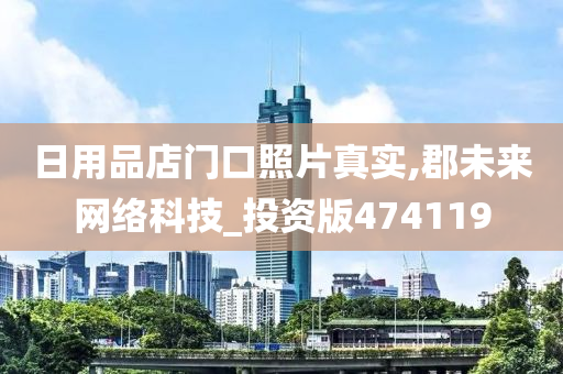 日用品店门口照片真实,郡未来网络科技_投资版474119