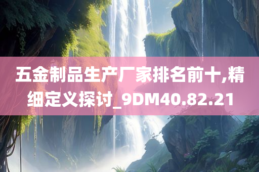 五金制品生产厂家排名前十,精细定义探讨_9DM40.82.21