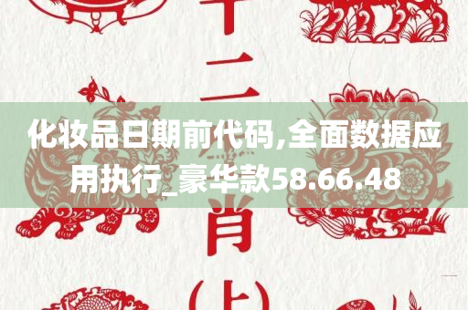 化妆品日期前代码,全面数据应用执行_豪华款58.66.48