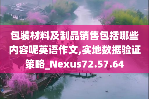 包装材料及制品销售包括哪些内容呢英语作文,实地数据验证策略_Nexus72.57.64