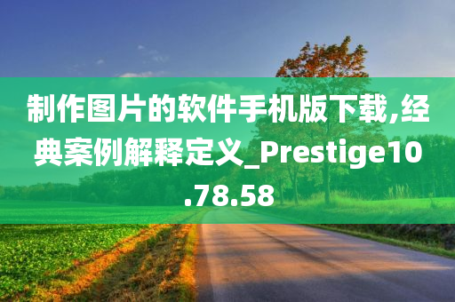 制作图片的软件手机版下载,经典案例解释定义_Prestige10.78.58