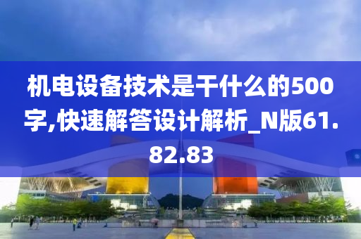 机电设备技术是干什么的500字,快速解答设计解析_N版61.82.83