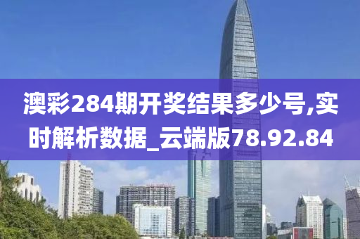 澳彩284期开奖结果多少号,实时解析数据_云端版78.92.84