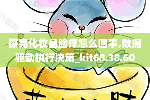 擦完化妆品脸痒怎么回事,数据驱动执行决策_kit68.38.60