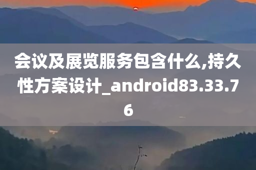 会议及展览服务包含什么,持久性方案设计_android83.33.76