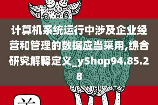 计算机系统运行中涉及企业经营和管理的数据应当采用,综合研究解释定义_yShop94.85.28