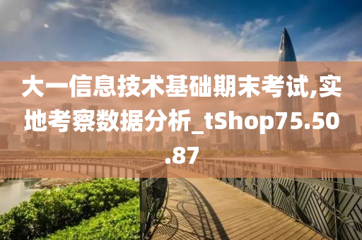 大一信息技术基础期末考试,实地考察数据分析_tShop75.50.87