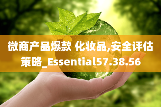 微商产品爆款 化妆品,安全评估策略_Essential57.38.56