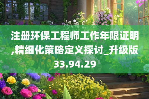 注册环保工程师工作年限证明,精细化策略定义探讨_升级版33.94.29