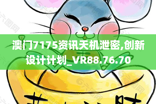 澳门7175资讯天机泄密,创新设计计划_VR88.76.70