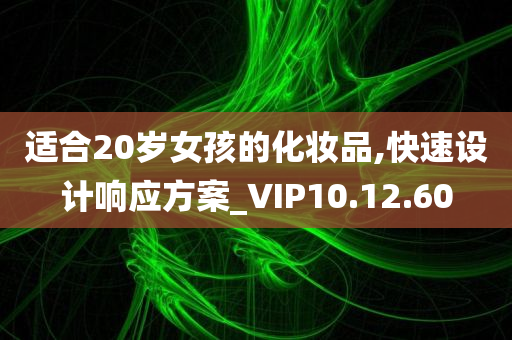 适合20岁女孩的化妆品,快速设计响应方案_VIP10.12.60